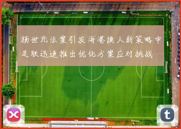 杨世元法案引发海港换人新策略中足联迅速推出优化方案应对挑战