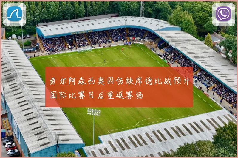 劳尔阿森西奥因伤缺席德比战预计国际比赛日后重返赛场